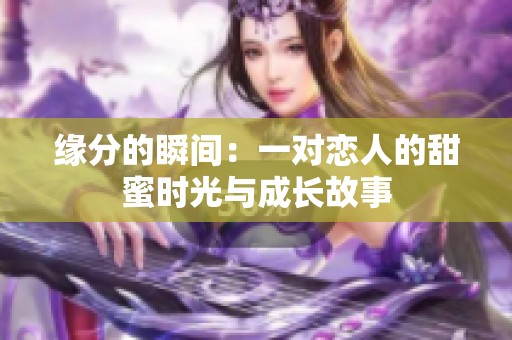 缘分的瞬间：一对恋人的甜蜜时光与成长故事