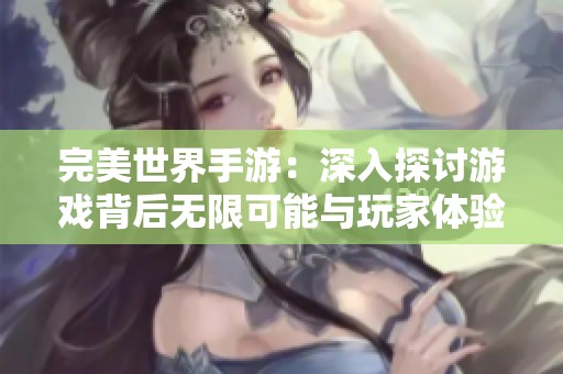 完美世界手游：深入探讨游戏背后无限可能与玩家体验
