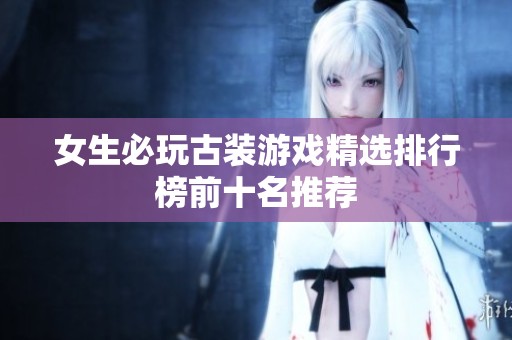 女生必玩古装游戏精选排行榜前十名推荐