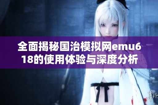 全面揭秘国治模拟网emu618的使用体验与深度分析