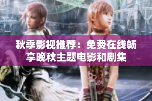 秋季影视推荐：免费在线畅享晚秋主题电影和剧集
