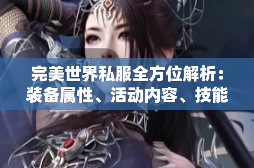 完美世界私服全方位解析：装备属性、活动内容、技能系统与门派介绍