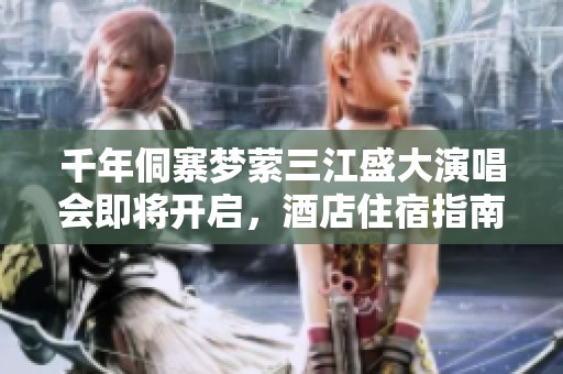 千年侗寨梦萦三江盛大演唱会即将开启，酒店住宿指南奉上！
