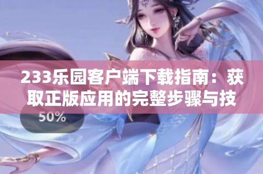 233乐园客户端下载指南：获取正版应用的完整步骤与技巧