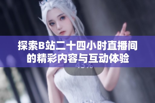 探索B站二十四小时直播间的精彩内容与互动体验
