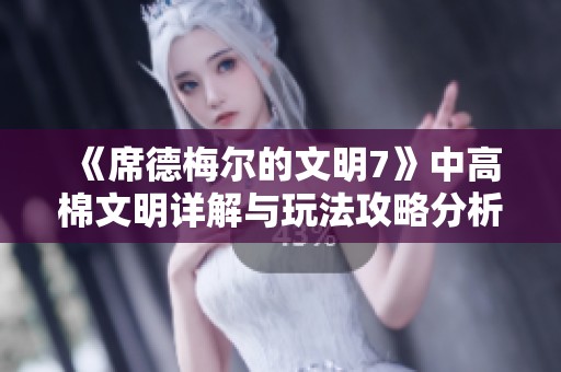 《席德梅尔的文明7》中高棉文明详解与玩法攻略分析