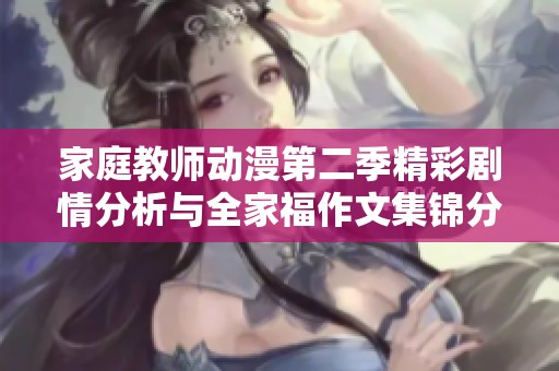 家庭教师动漫第二季精彩剧情分析与全家福作文集锦分享