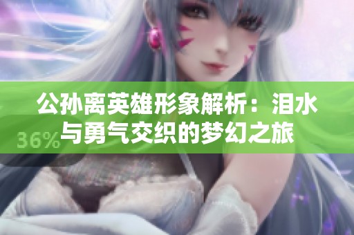 公孙离英雄形象解析：泪水与勇气交织的梦幻之旅