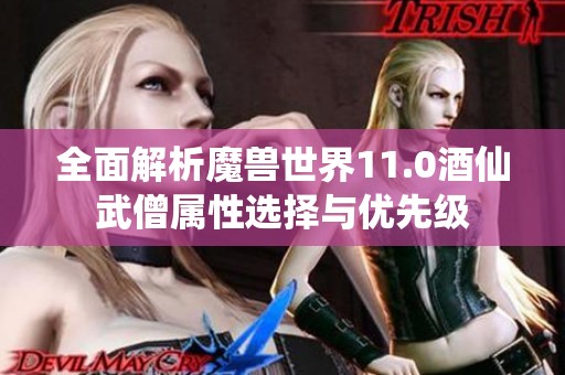 全面解析魔兽世界11.0酒仙武僧属性选择与优先级