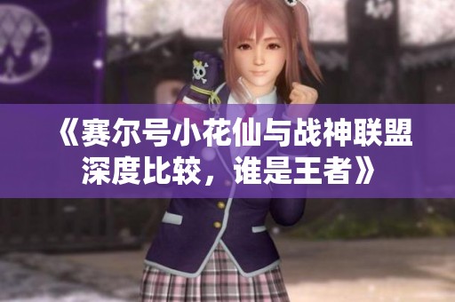 《赛尔号小花仙与战神联盟深度比较，谁是王者》