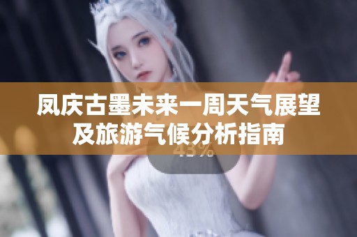 凤庆古墨未来一周天气展望及旅游气候分析指南