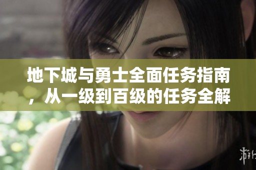 地下城与勇士全面任务指南，从一级到百级的任务全解析