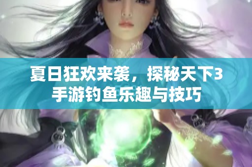 夏日狂欢来袭，探秘天下3手游钓鱼乐趣与技巧