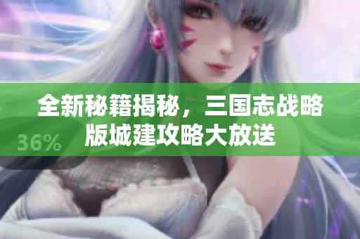 全新秘籍揭秘，三国志战略版城建攻略大放送