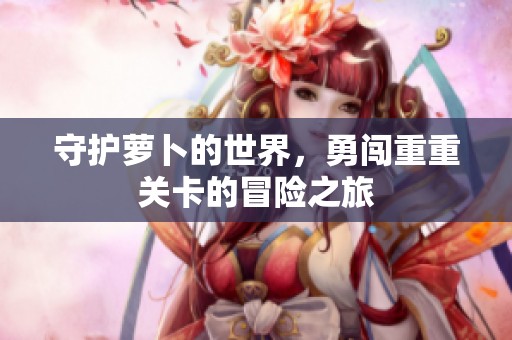 守护萝卜的世界，勇闯重重关卡的冒险之旅