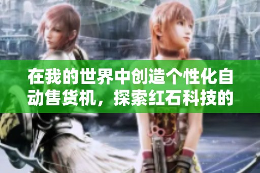 在我的世界中创造个性化自动售货机，探索红石科技的无限乐趣