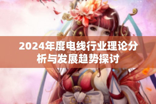 2024年度电线行业理论分析与发展趋势探讨