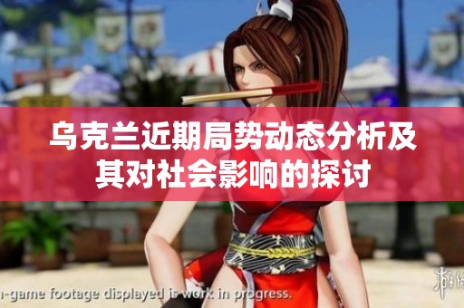 乌克兰近期局势动态分析及其对社会影响的探讨