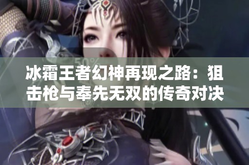 冰霜王者幻神再现之路：狙击枪与奉先无双的传奇对决