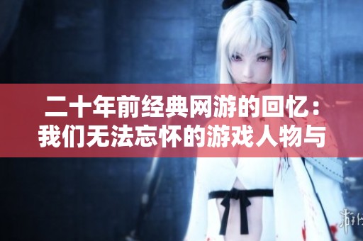 二十年前经典网游的回忆：我们无法忘怀的游戏人物与故事