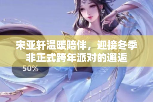 宋亚轩温暖陪伴，迎接冬季非正式跨年派对的邂逅
