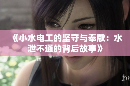 《小水电工的坚守与奉献：水泄不通的背后故事》