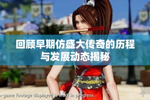 回顾早期仿盛大传奇的历程与发展动态揭秘
