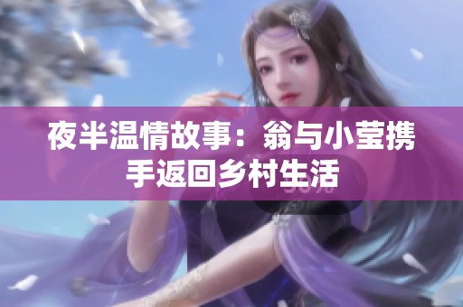 夜半温情故事：翁与小莹携手返回乡村生活