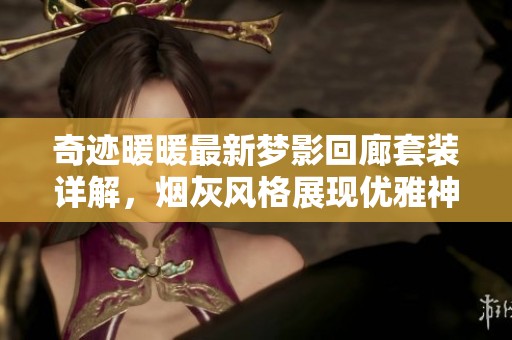 奇迹暖暖最新梦影回廊套装详解，烟灰风格展现优雅神秘之美
