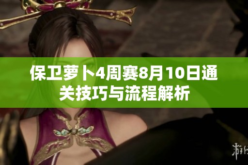 保卫萝卜4周赛8月10日通关技巧与流程解析