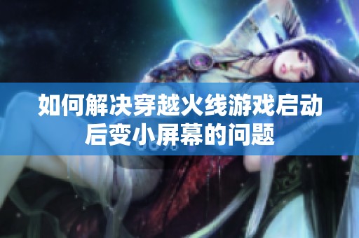 如何解决穿越火线游戏启动后变小屏幕的问题