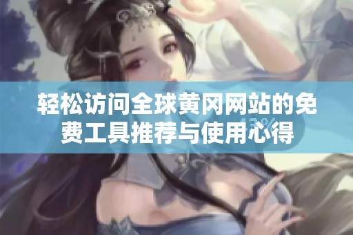 轻松访问全球黄冈网站的免费工具推荐与使用心得