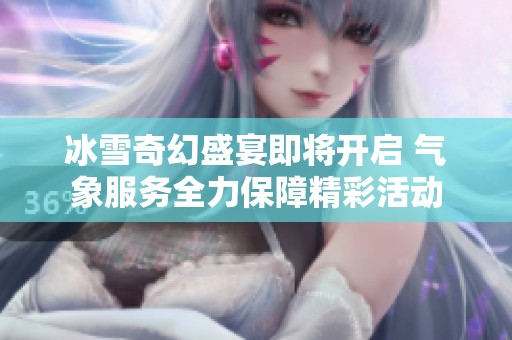 冰雪奇幻盛宴即将开启 气象服务全力保障精彩活动