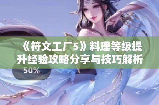 《符文工厂5》料理等级提升经验攻略分享与技巧解析