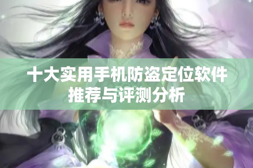 十大实用手机防盗定位软件推荐与评测分析