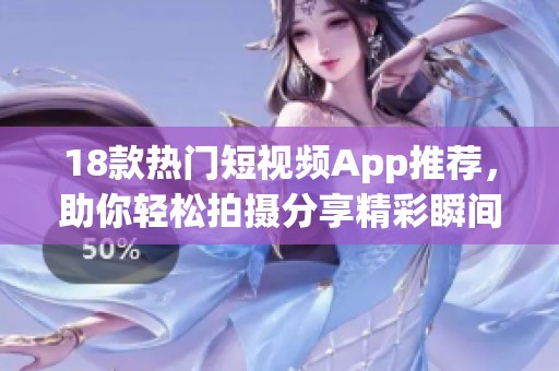18款热门短视频App推荐，助你轻松拍摄分享精彩瞬间