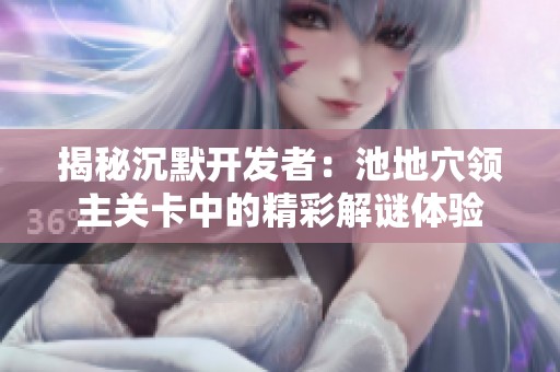 揭秘沉默开发者：池地穴领主关卡中的精彩解谜体验