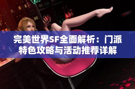 完美世界SF全面解析：门派特色攻略与活动推荐详解