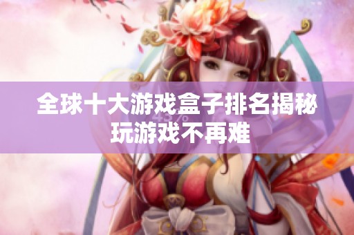 全球十大游戏盒子排名揭秘 玩游戏不再难