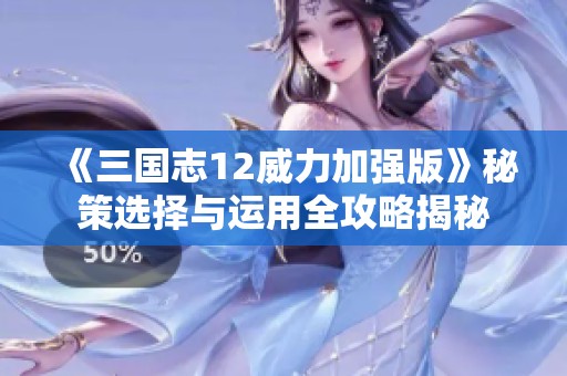 《三国志12威力加强版》秘策选择与运用全攻略揭秘