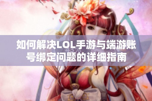 如何解决LOL手游与端游账号绑定问题的详细指南