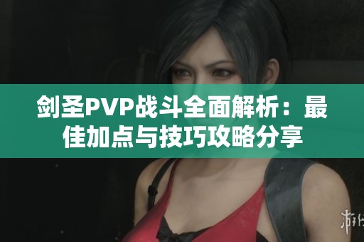剑圣PVP战斗全面解析：最佳加点与技巧攻略分享