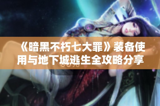 《暗黑不朽七大罪》装备使用与地下城逃生全攻略分享