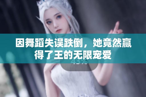 因舞蹈失误跌倒，她竟然赢得了王的无限宠爱