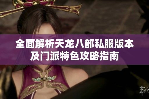 全面解析天龙八部私服版本及门派特色攻略指南
