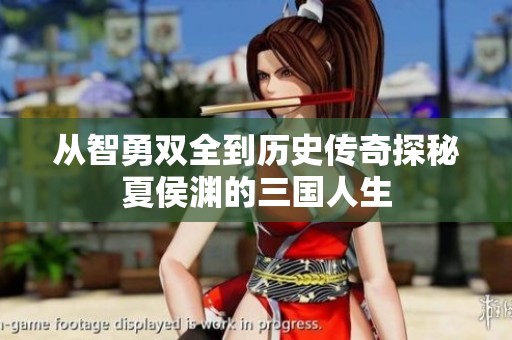从智勇双全到历史传奇探秘夏侯渊的三国人生