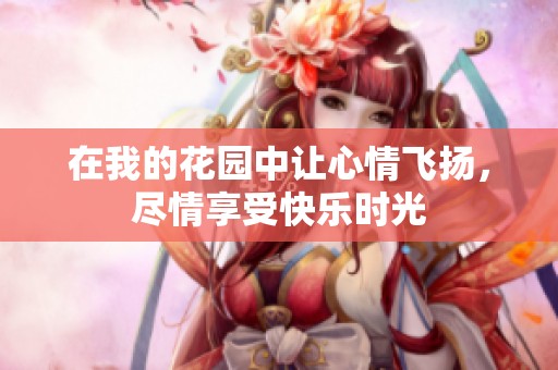 在我的花园中让心情飞扬，尽情享受快乐时光
