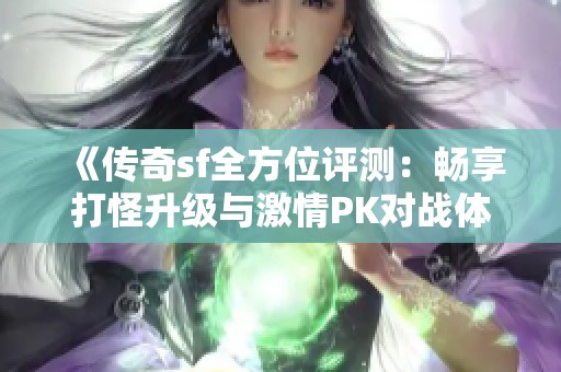 《传奇sf全方位评测：畅享打怪升级与激情PK对战体验》