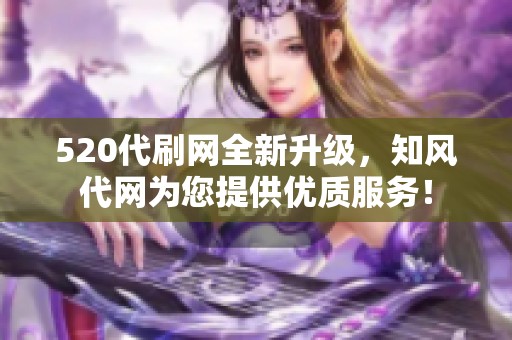 520代刷网全新升级，知风代网为您提供优质服务！