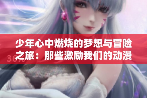 少年心中燃烧的梦想与冒险之旅：那些激励我们的动漫旋律